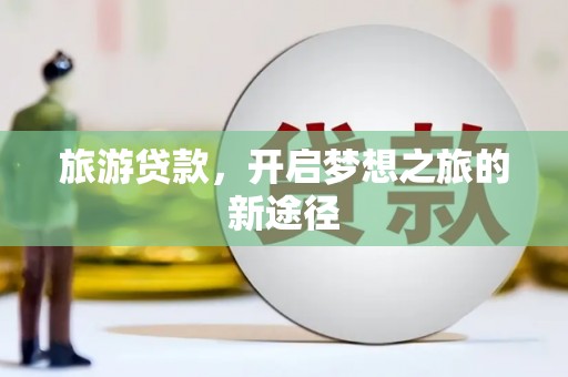 巴里坤旅游贷款，开启梦想之旅的新途径