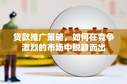 巴里坤贷款推广策略，如何在竞争激烈的市场中脱颖而出