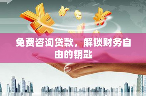 巴里坤免费咨询贷款，解锁财务自由的钥匙
