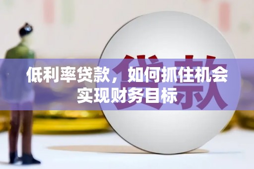 巴里坤低利率贷款，如何抓住机会实现财务目标