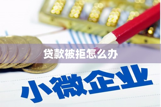 巴里坤贷款被拒怎么办