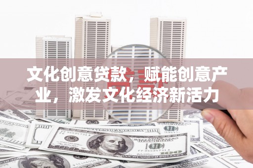 巴里坤文化创意贷款，赋能创意产业，激发文化经济新活力