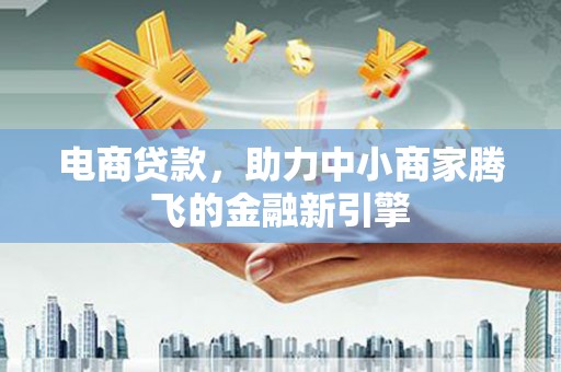 巴里坤电商贷款，助力中小商家腾飞的金融新引擎