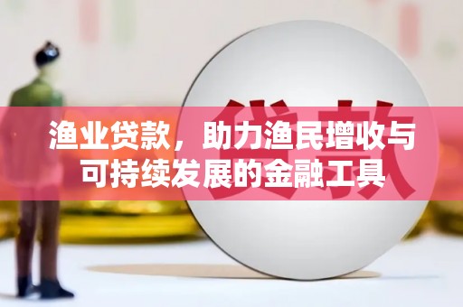 巴里坤渔业贷款，助力渔民增收与可持续发展的金融工具