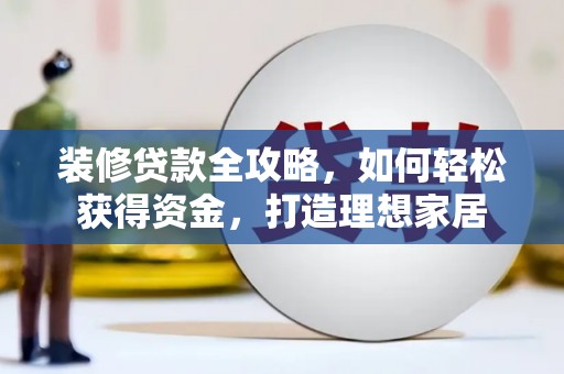 巴里坤装修贷款全攻略，如何轻松获得资金，打造理想家居