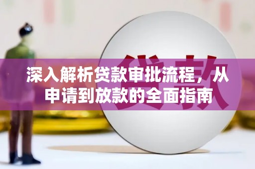 巴里坤深入解析贷款审批流程，从申请到放款的全面指南