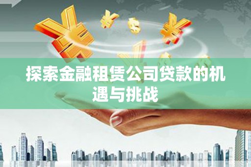 巴里坤探索金融租赁公司贷款的机遇与挑战