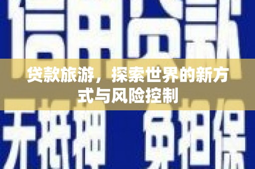 巴里坤贷款旅游，探索世界的新方式与风险控制