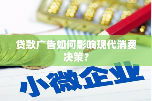 巴里坤贷款广告如何影响现代消费决策？