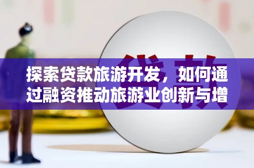 巴里坤探索贷款旅游开发，如何通过融资推动旅游业创新与增长