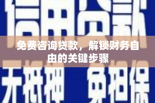 巴里坤免费咨询贷款，解锁财务自由的关键步骤
