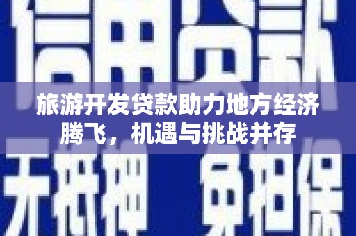 巴里坤旅游开发贷款助力地方经济腾飞，机遇与挑战并存
