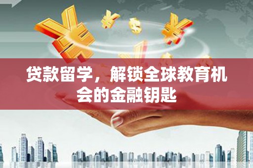 巴里坤贷款留学，解锁全球教育机会的金融钥匙