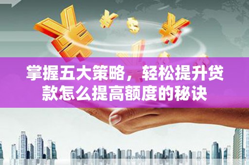 巴里坤掌握五大策略，轻松提升贷款怎么提高额度的秘诀