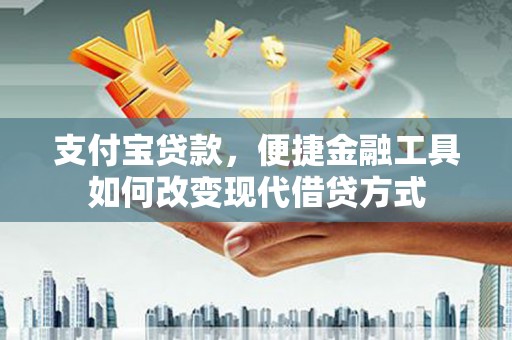 巴里坤支付宝贷款，便捷金融工具如何改变现代借贷方式