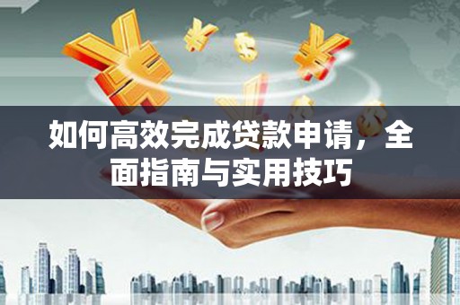 巴里坤如何高效完成贷款申请，全面指南与实用技巧