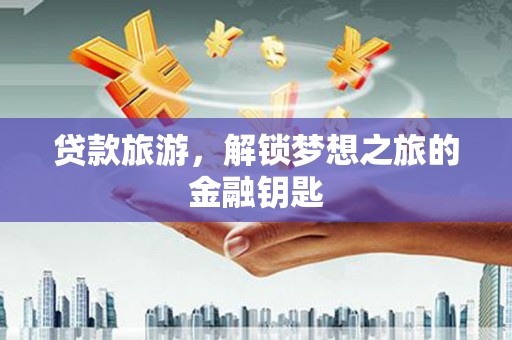 巴里坤贷款旅游，解锁梦想之旅的金融钥匙