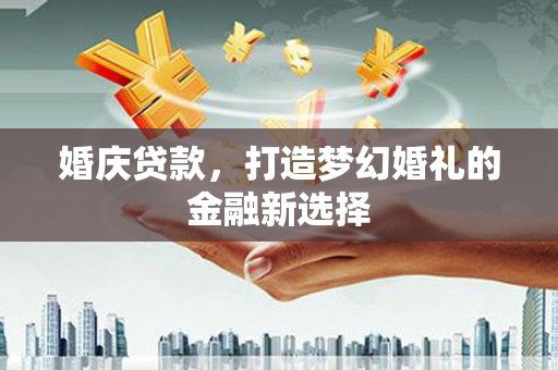 巴里坤婚庆贷款，打造梦幻婚礼的金融新选择