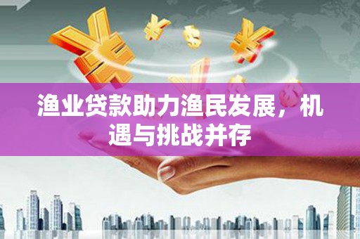 巴里坤渔业贷款助力渔民发展，机遇与挑战并存