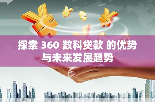 巴里坤探索 360 数科贷款 的优势与未来发展趋势