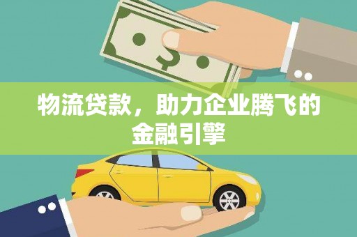 巴里坤物流贷款，助力企业腾飞的金融引擎