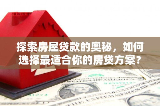巴里坤探索房屋贷款的奥秘，如何选择最适合你的房贷方案？
