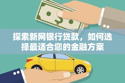 巴里坤探索新网银行贷款，如何选择最适合您的金融方案