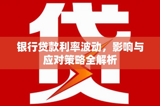 巴里坤银行贷款利率波动，影响与应对策略全解析