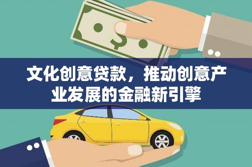 巴里坤文化创意贷款，推动创意产业发展的金融新引擎