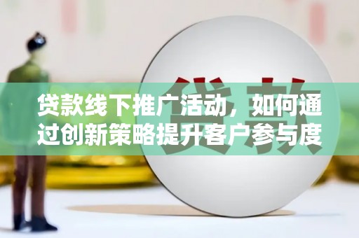巴里坤贷款线下推广活动，如何通过创新策略提升客户参与度