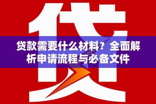 巴里坤贷款需要什么材料？全面解析申请流程与必备文件