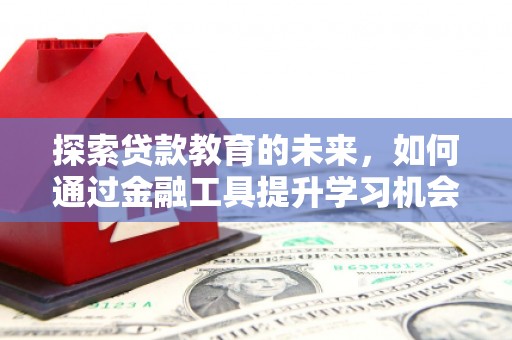 巴里坤探索贷款教育的未来，如何通过金融工具提升学习机会