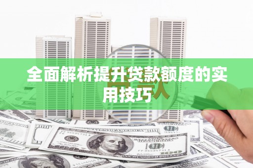 巴里坤全面解析提升贷款额度的实用技巧