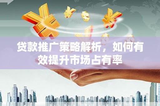 巴里坤贷款推广策略解析，如何有效提升市场占有率