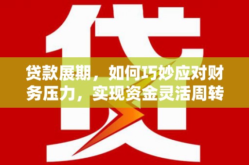 巴里坤贷款展期，如何巧妙应对财务压力，实现资金灵活周转