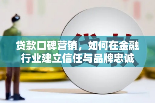 巴里坤贷款口碑营销，如何在金融行业建立信任与品牌忠诚