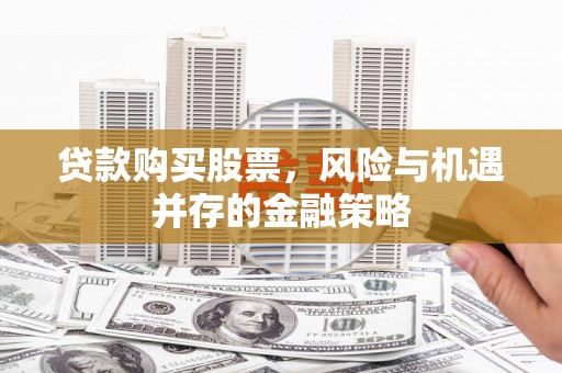 巴里坤贷款购买股票，风险与机遇并存的金融策略