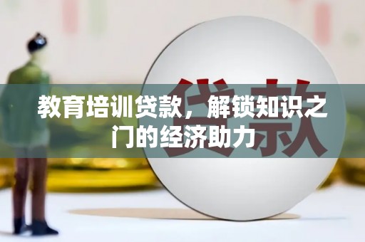 巴里坤教育培训贷款，解锁知识之门的经济助力