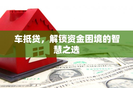 巴里坤车抵贷，解锁资金困境的智慧之选