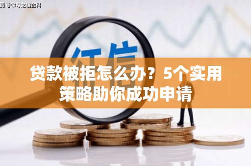 巴里坤贷款被拒怎么办？5个实用策略助你成功申请