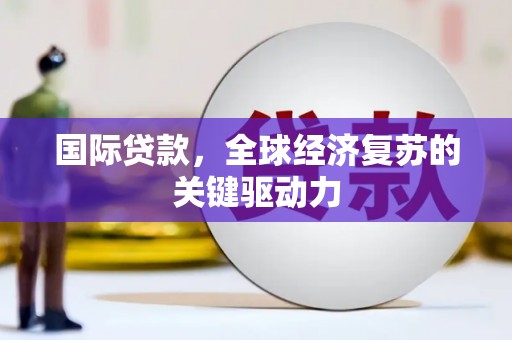巴里坤国际贷款，全球经济复苏的关键驱动力