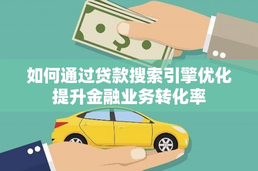巴里坤如何通过贷款搜索引擎优化提升金融业务转化率