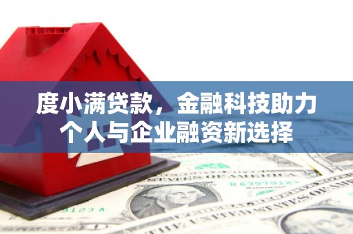 巴里坤度小满贷款，金融科技助力个人与企业融资新选择