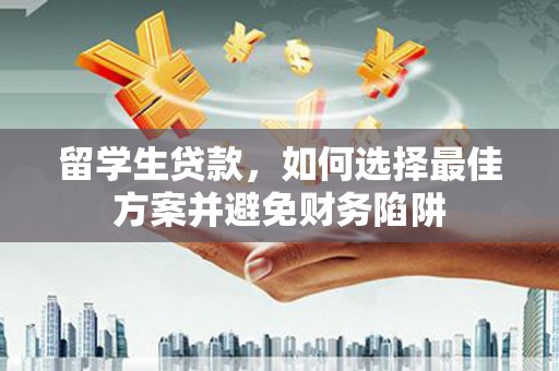 巴里坤留学生贷款，如何选择最佳方案并避免财务陷阱