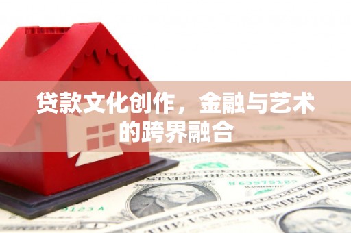 巴里坤贷款文化创作，金融与艺术的跨界融合