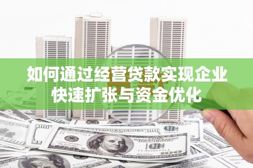 巴里坤如何通过经营贷款实现企业快速扩张与资金优化