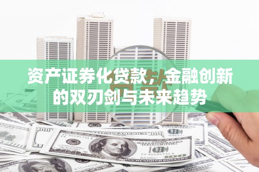 巴里坤资产证券化贷款，金融创新的双刃剑与未来趋势