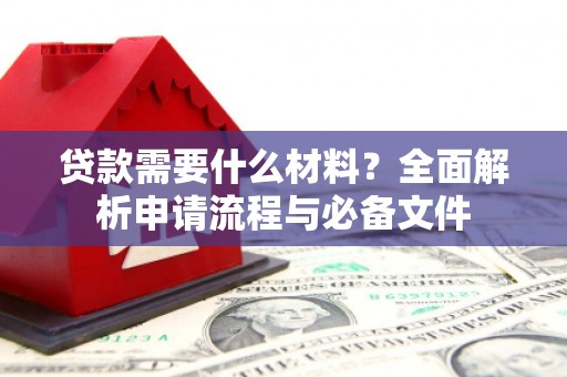 巴里坤贷款需要什么材料？全面解析申请流程与必备文件