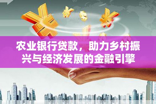 巴里坤农业银行贷款，助力乡村振兴与经济发展的金融引擎