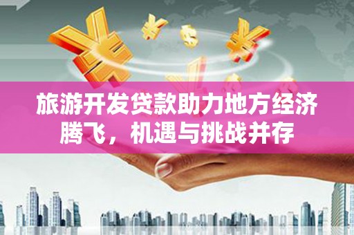巴里坤旅游开发贷款助力地方经济腾飞，机遇与挑战并存